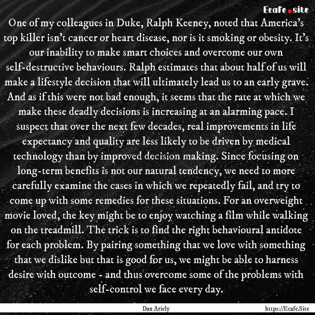 One of my colleagues in Duke, Ralph Keeney,.... : Quote by Dan Ariely