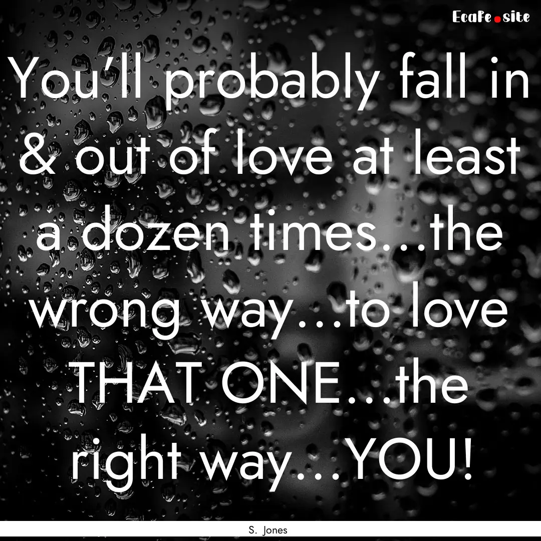 You’ll probably fall in & out of love at.... : Quote by S. Jones