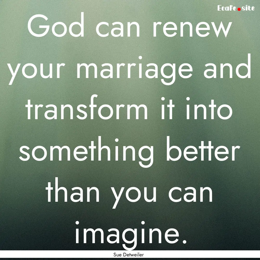 God can renew your marriage and transform.... : Quote by Sue Detweiler