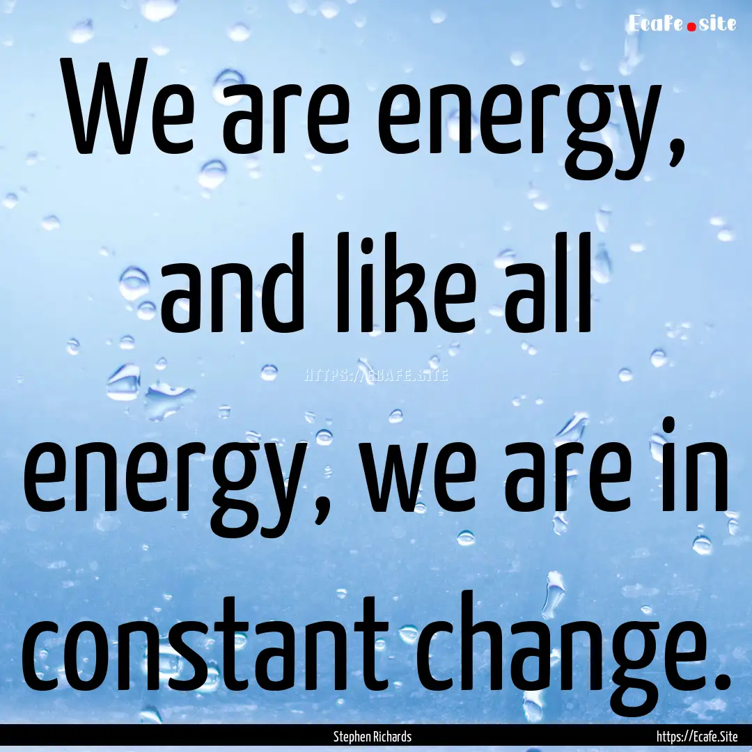 We are energy, and like all energy, we are.... : Quote by Stephen Richards