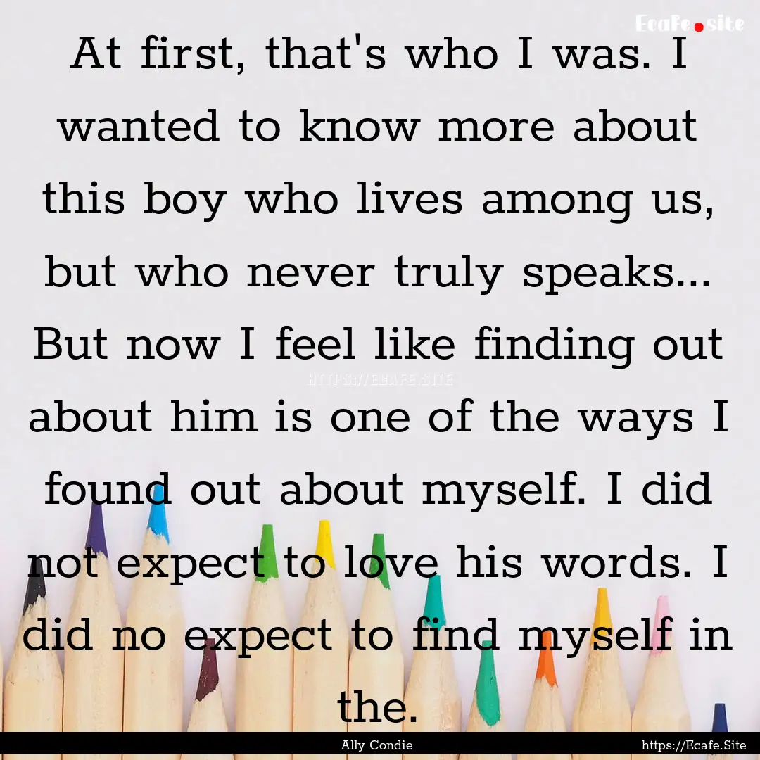 At first, that's who I was. I wanted to know.... : Quote by Ally Condie