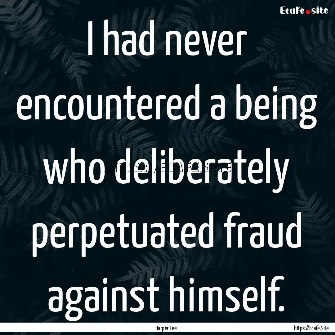 I had never encountered a being who deliberately.... : Quote by Harper Lee