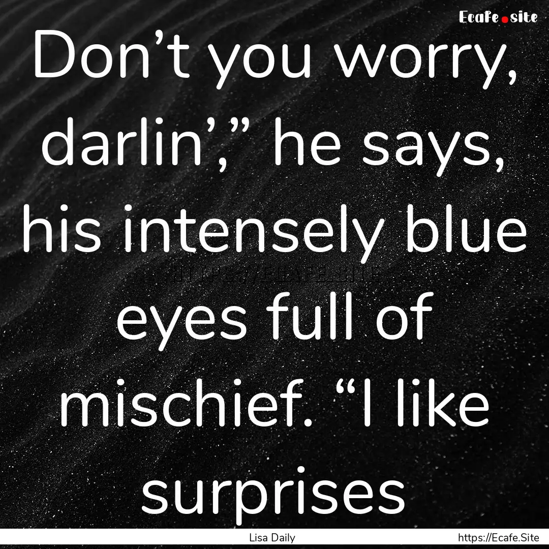 Don’t you worry, darlin’,” he says,.... : Quote by Lisa Daily