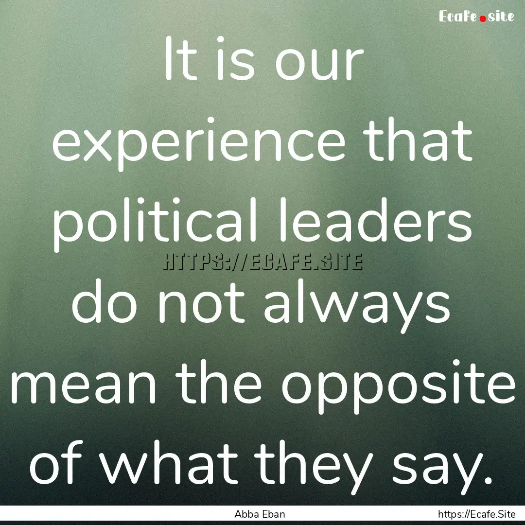 It is our experience that political leaders.... : Quote by Abba Eban