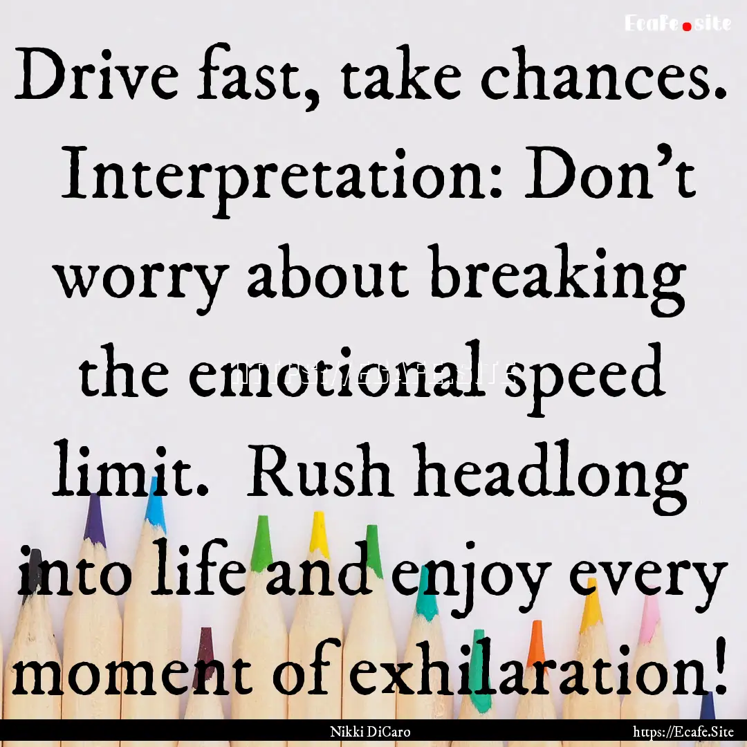 Drive fast, take chances.  Interpretation:.... : Quote by Nikki DiCaro