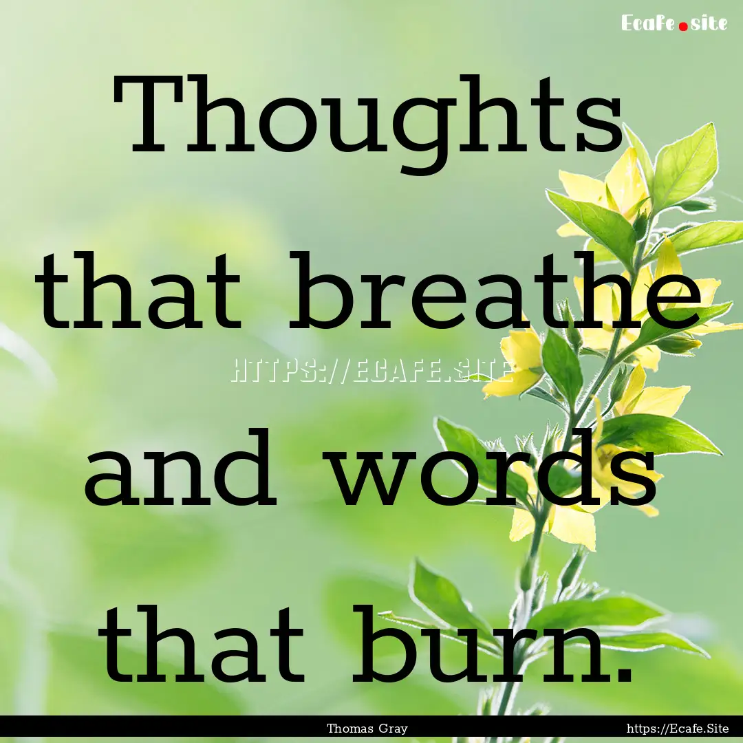 Thoughts that breathe and words that burn..... : Quote by Thomas Gray