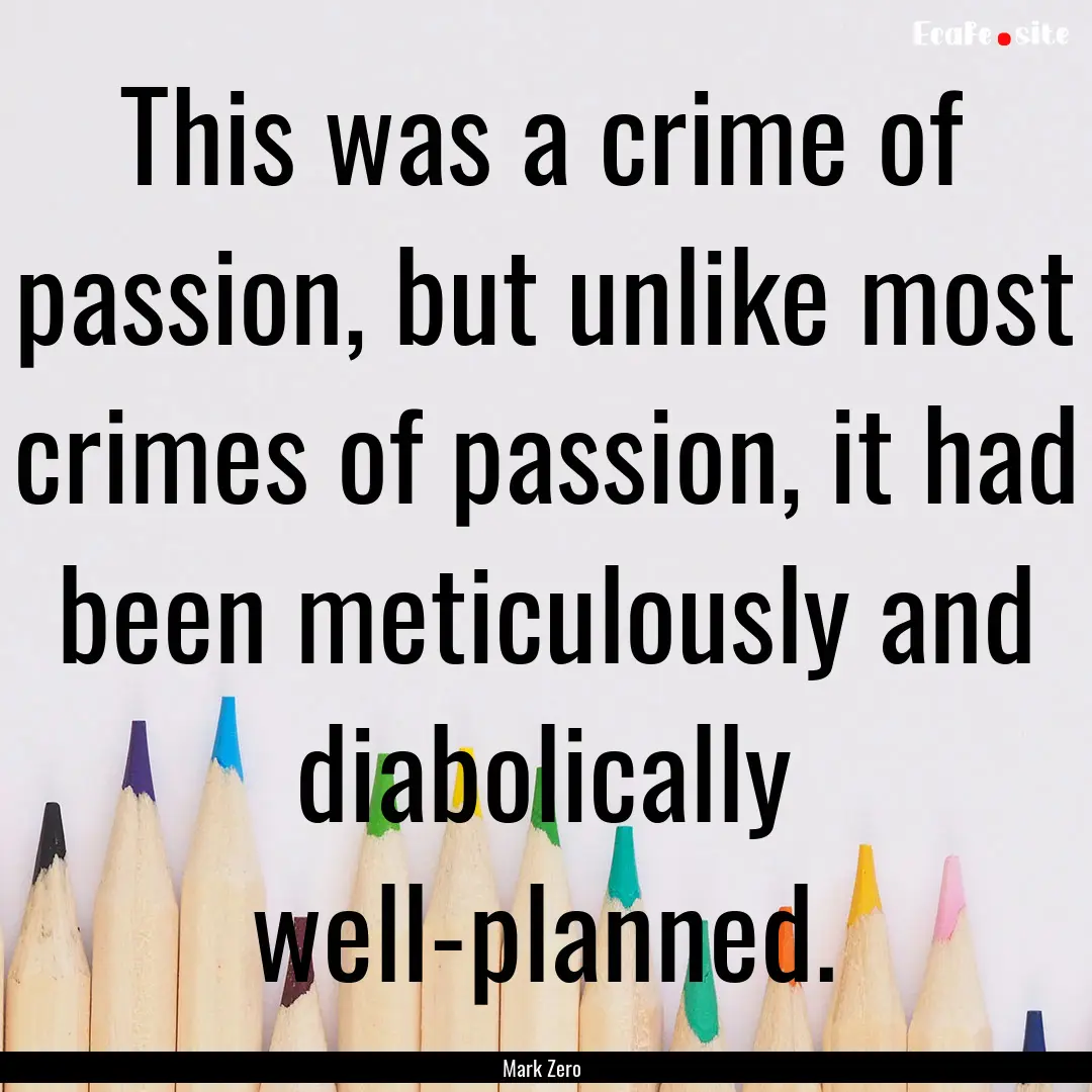 This was a crime of passion, but unlike most.... : Quote by Mark Zero