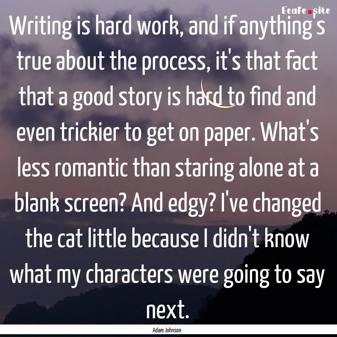 Writing is hard work, and if anything's true.... : Quote by Adam Johnson