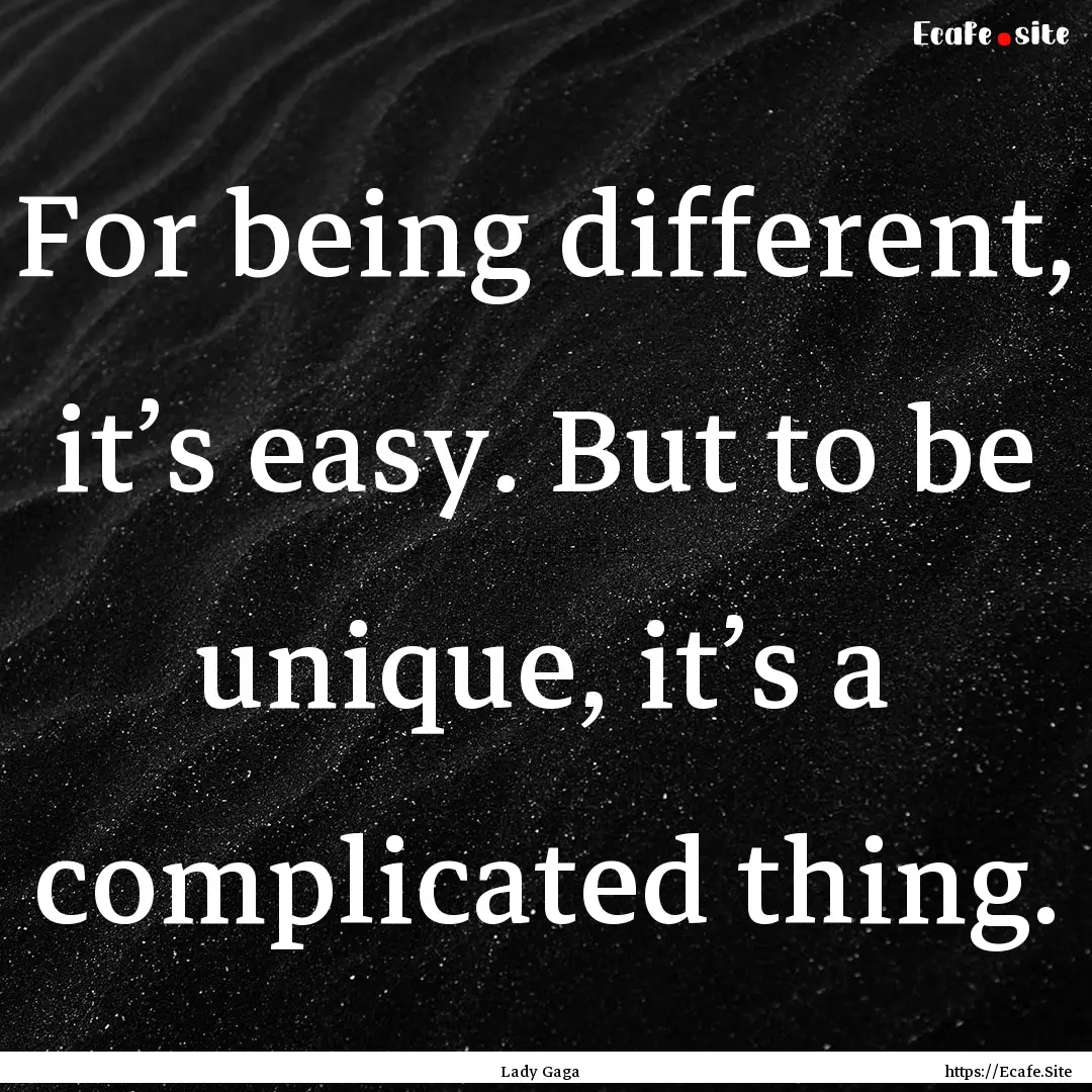 For being different, it’s easy. But to.... : Quote by Lady Gaga