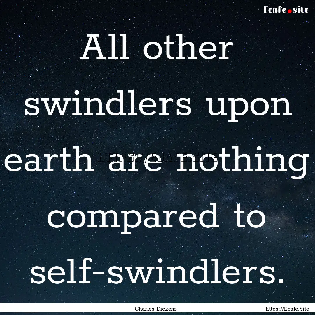 All other swindlers upon earth are nothing.... : Quote by Charles Dickens