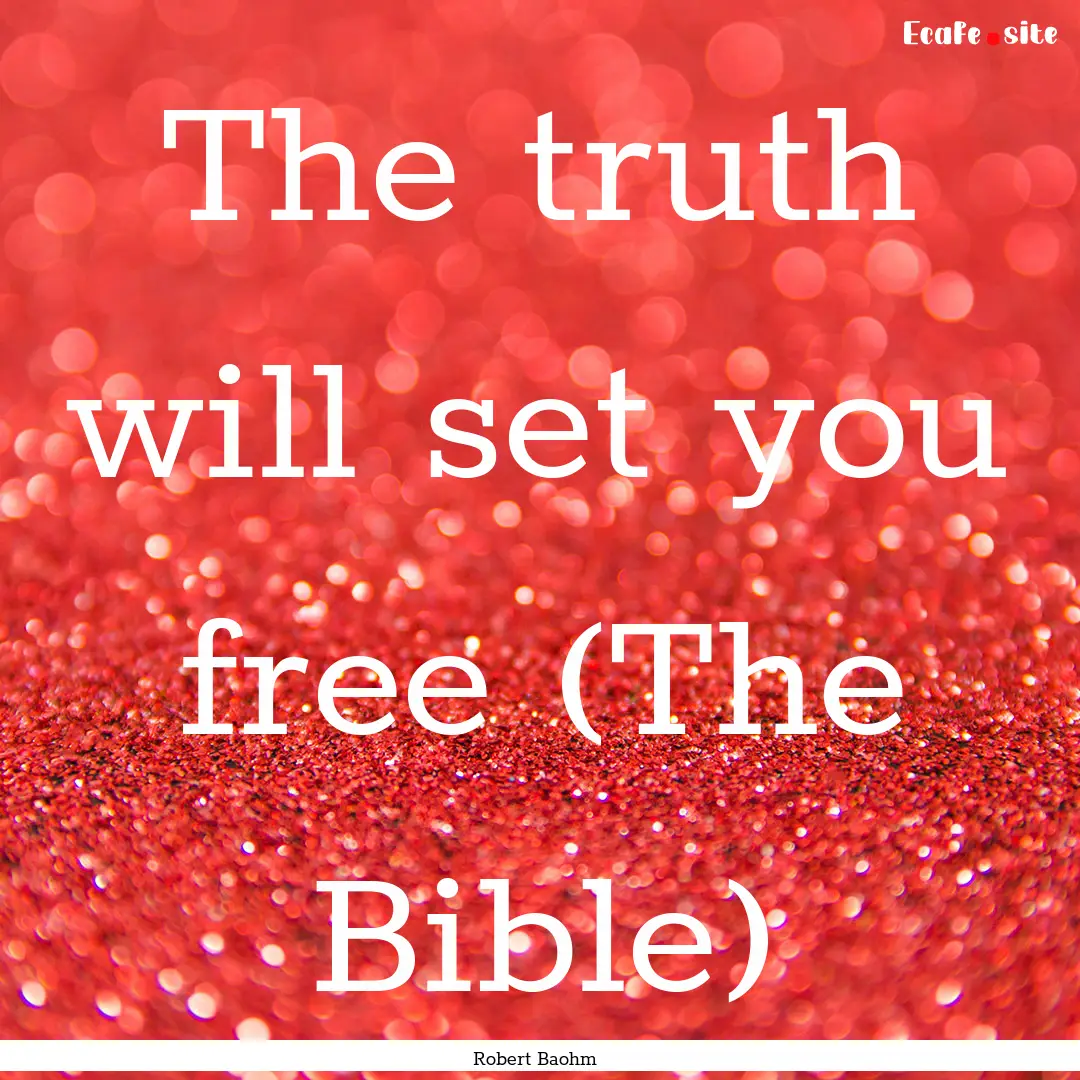 The truth will set you free (The Bible) : Quote by Robert Baohm