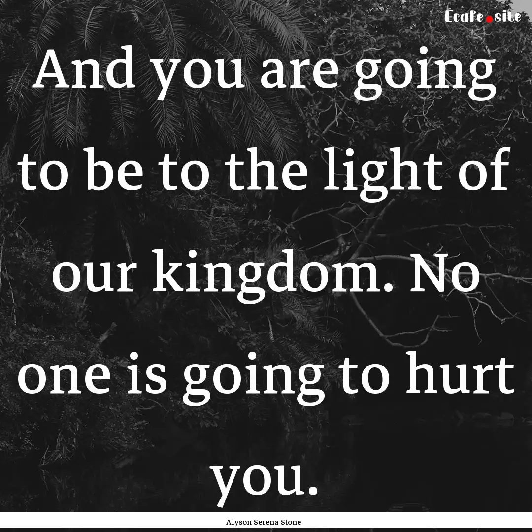 And you are going to be to the light of our.... : Quote by Alyson Serena Stone