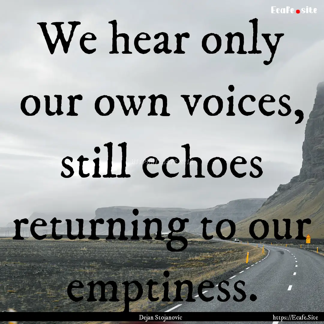 We hear only our own voices, still echoes.... : Quote by Dejan Stojanovic