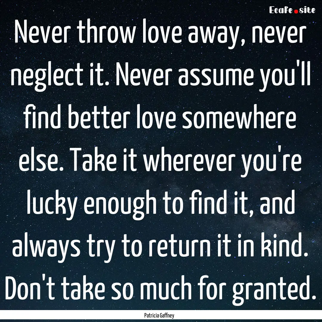 Never throw love away, never neglect it..... : Quote by Patricia Gaffney