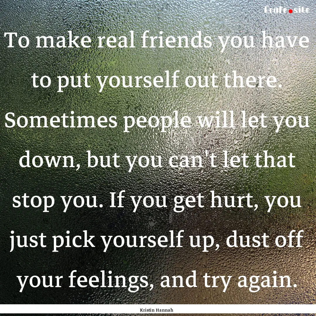 To make real friends you have to put yourself.... : Quote by Kristin Hannah