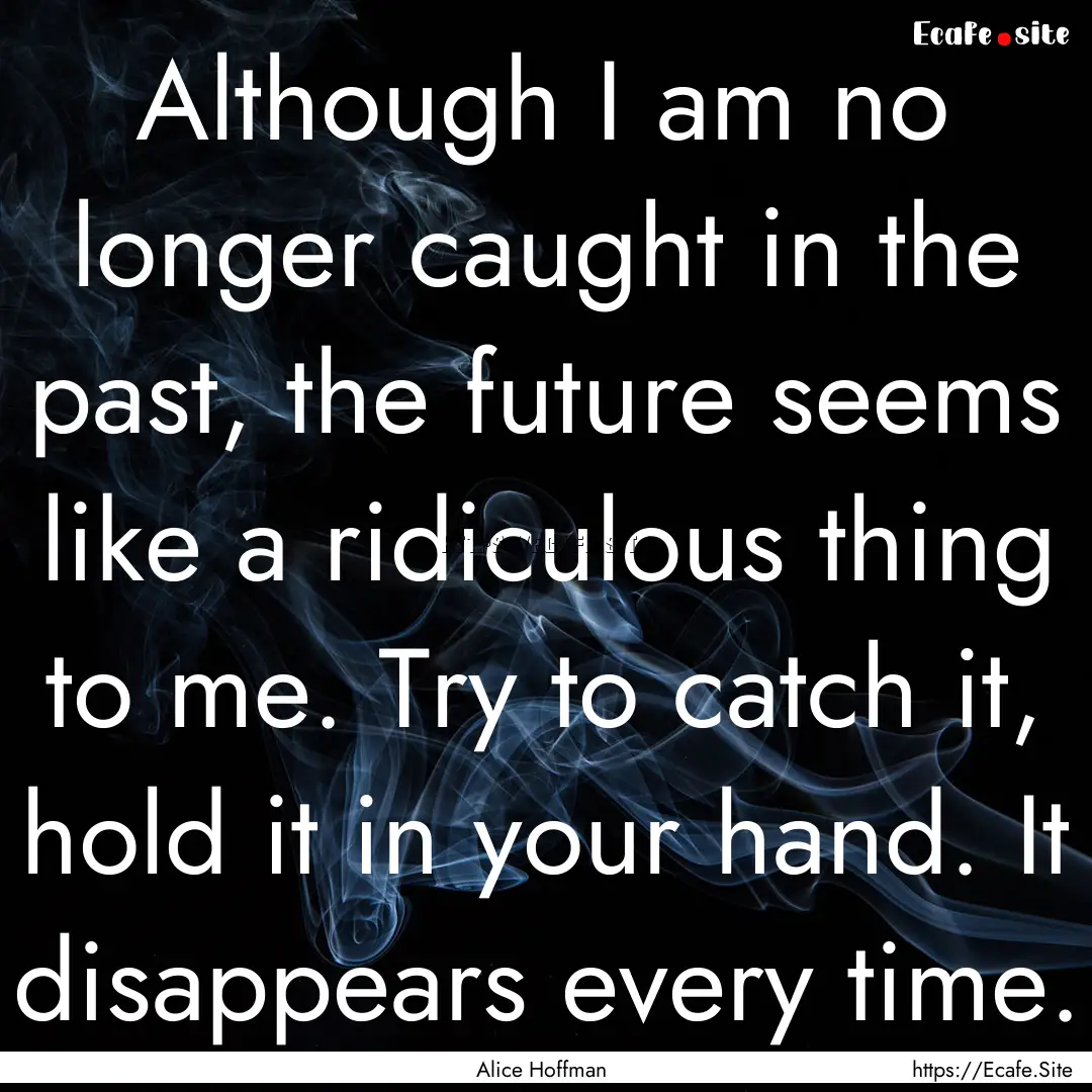 Although I am no longer caught in the past,.... : Quote by Alice Hoffman