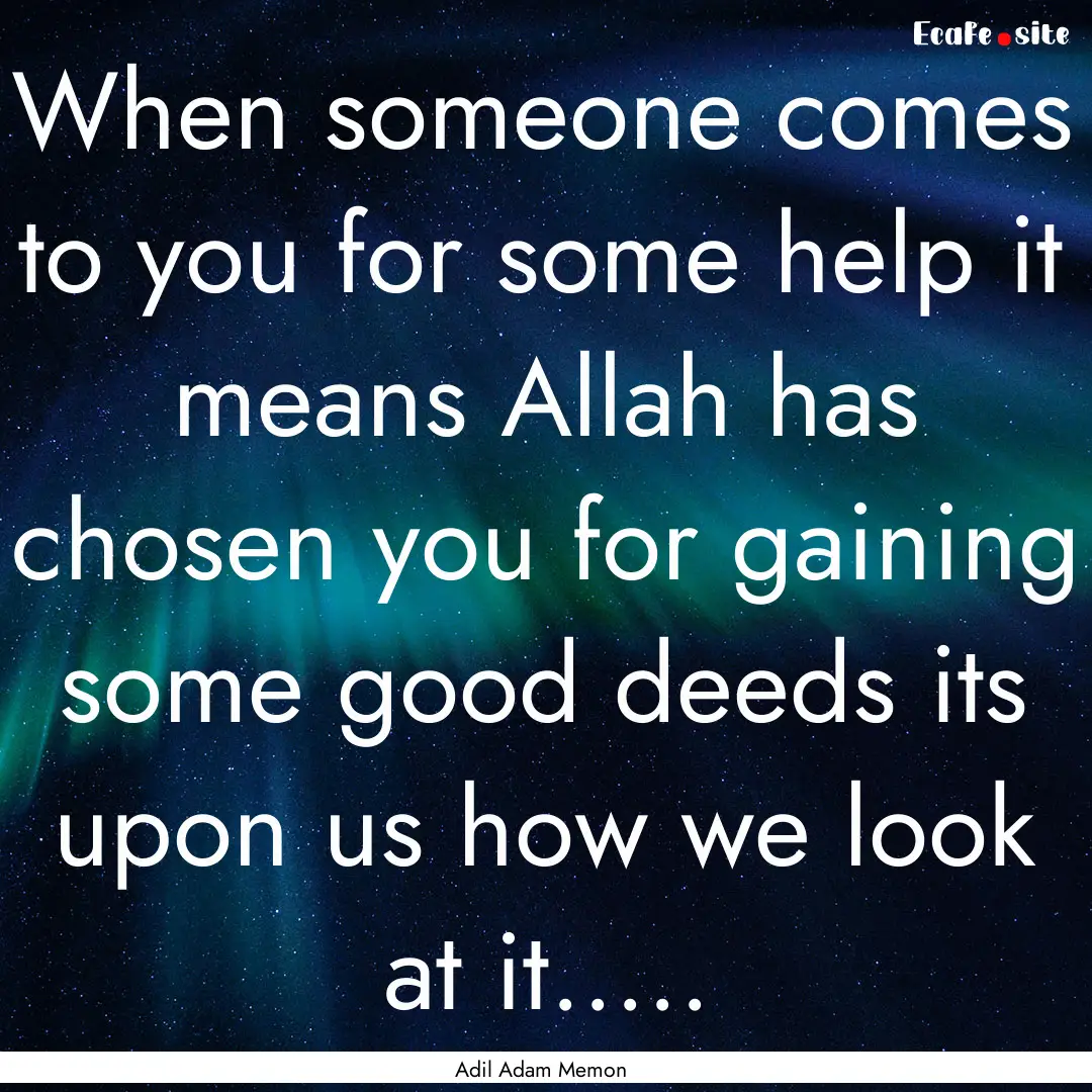 When someone comes to you for some help it.... : Quote by Adil Adam Memon