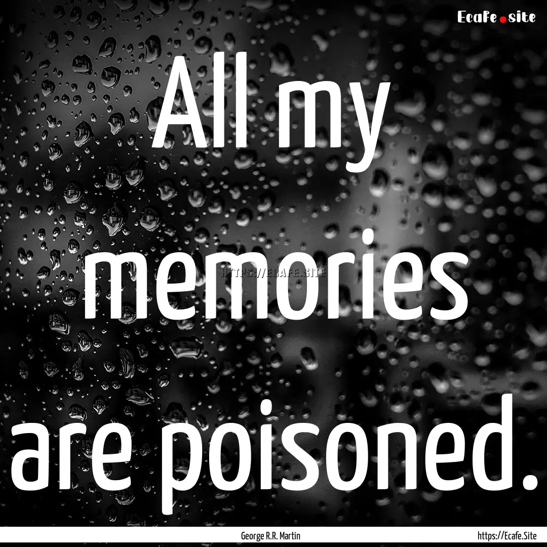 All my memories are poisoned. : Quote by George R.R. Martin