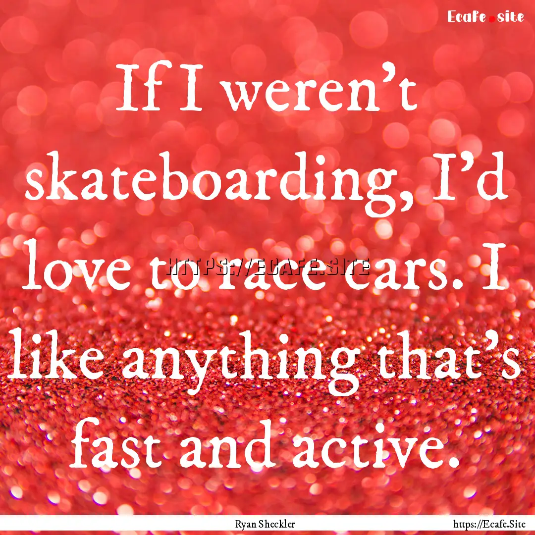 If I weren't skateboarding, I'd love to race.... : Quote by Ryan Sheckler