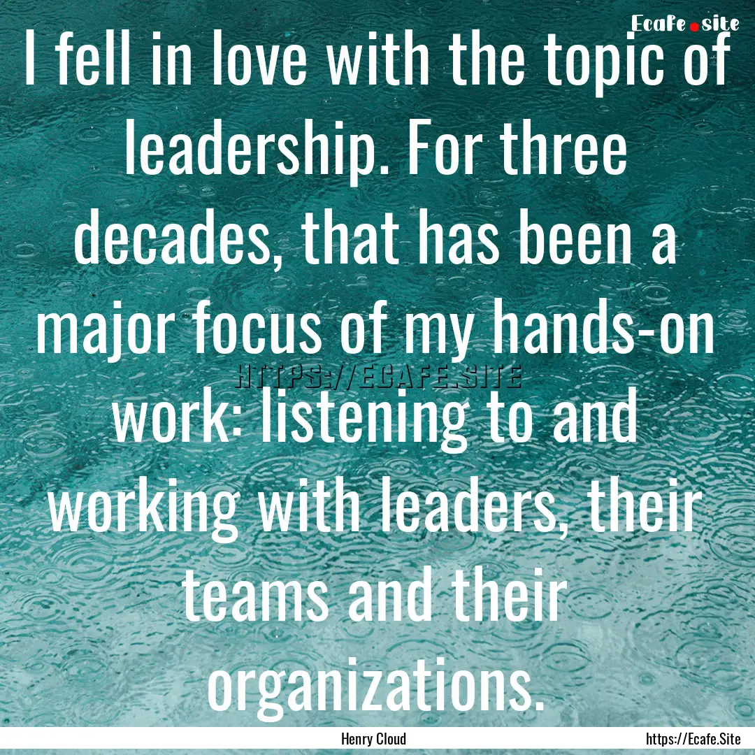 I fell in love with the topic of leadership..... : Quote by Henry Cloud