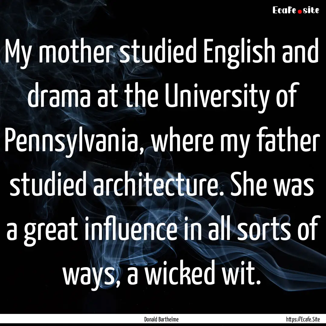 My mother studied English and drama at the.... : Quote by Donald Barthelme