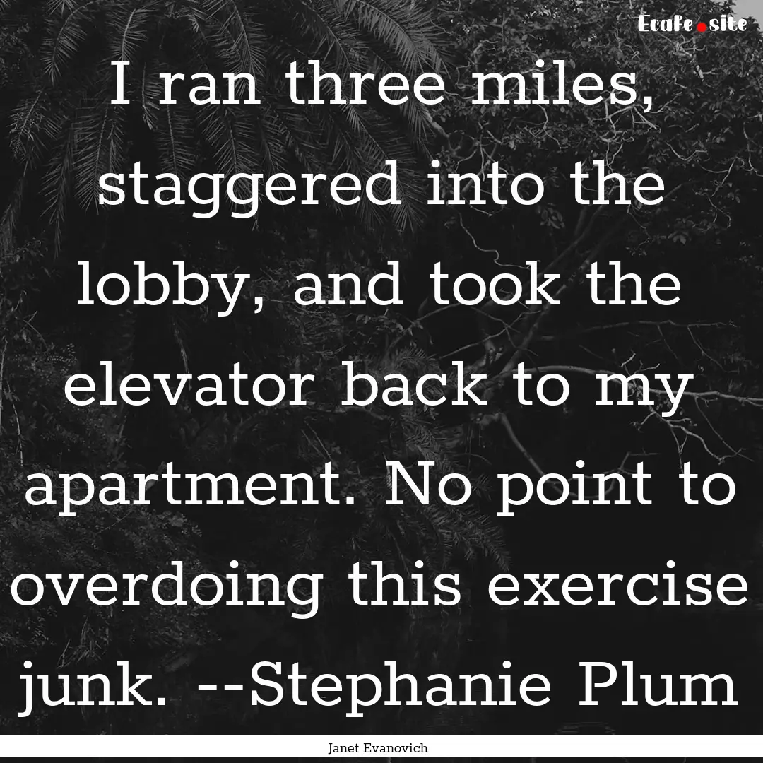 I ran three miles, staggered into the lobby,.... : Quote by Janet Evanovich