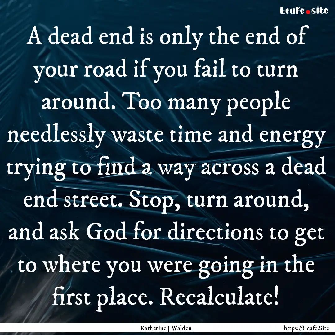 A dead end is only the end of your road if.... : Quote by Katherine J Walden