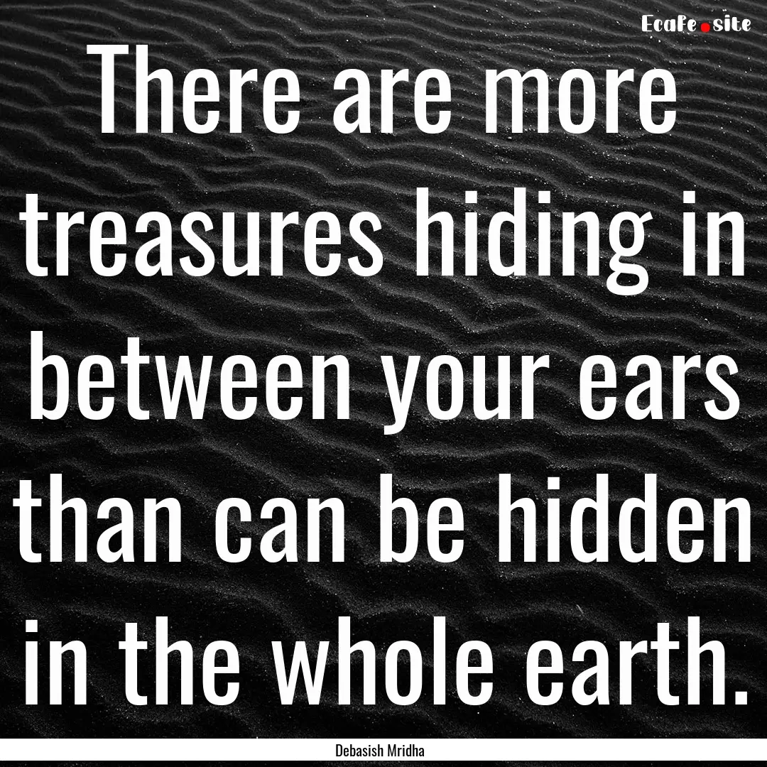 There are more treasures hiding in between.... : Quote by Debasish Mridha