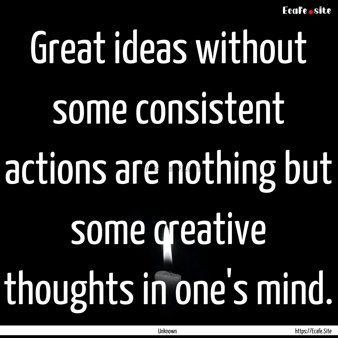 Great ideas without some consistent actions.... : Quote by Unknown