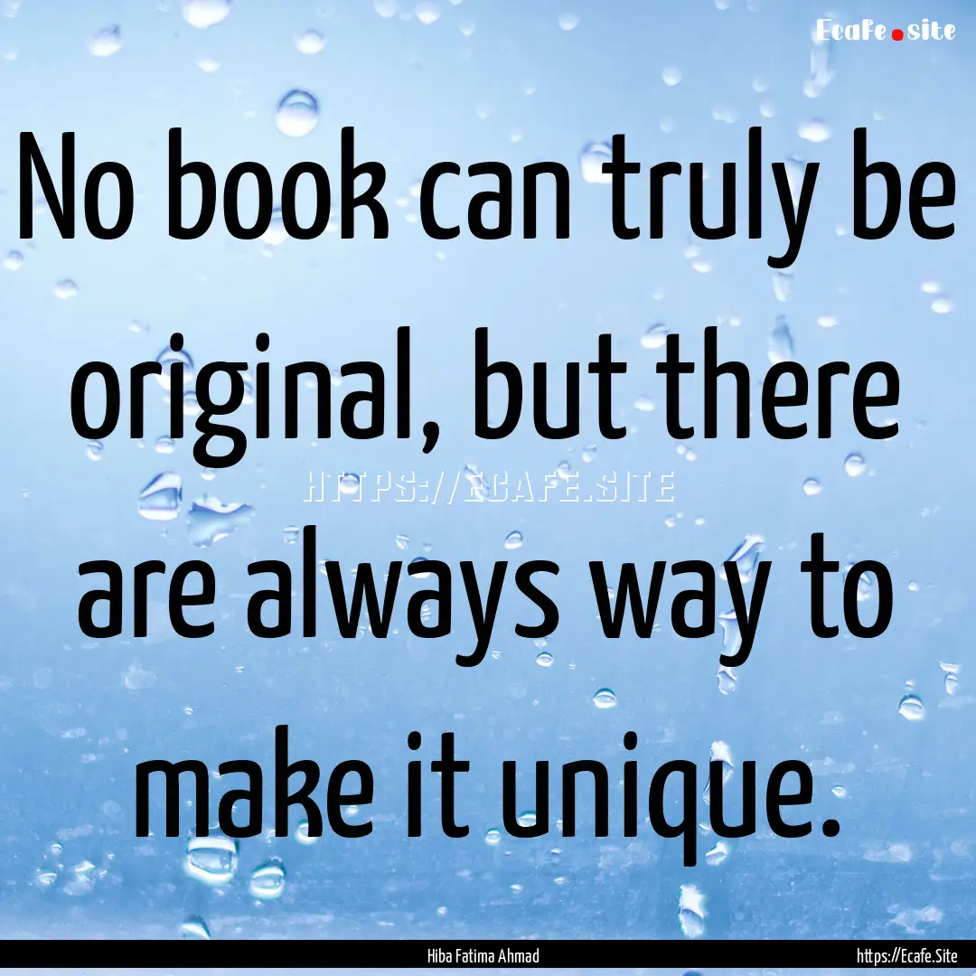 No book can truly be original, but there.... : Quote by Hiba Fatima Ahmad