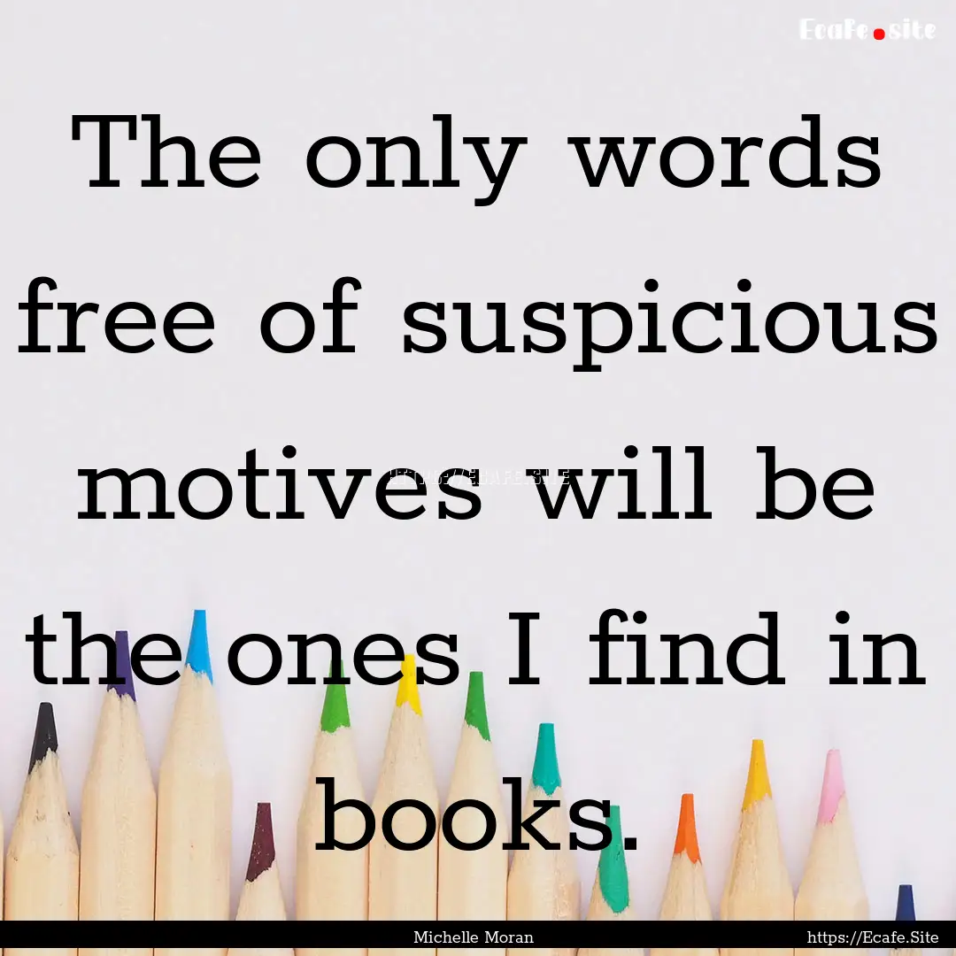 The only words free of suspicious motives.... : Quote by Michelle Moran