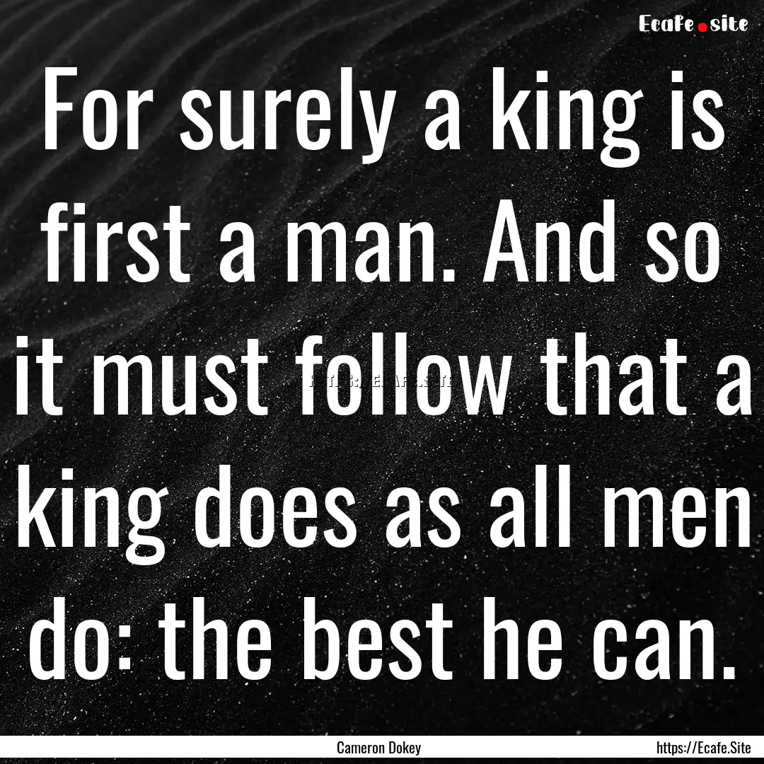 For surely a king is first a man. And so.... : Quote by Cameron Dokey