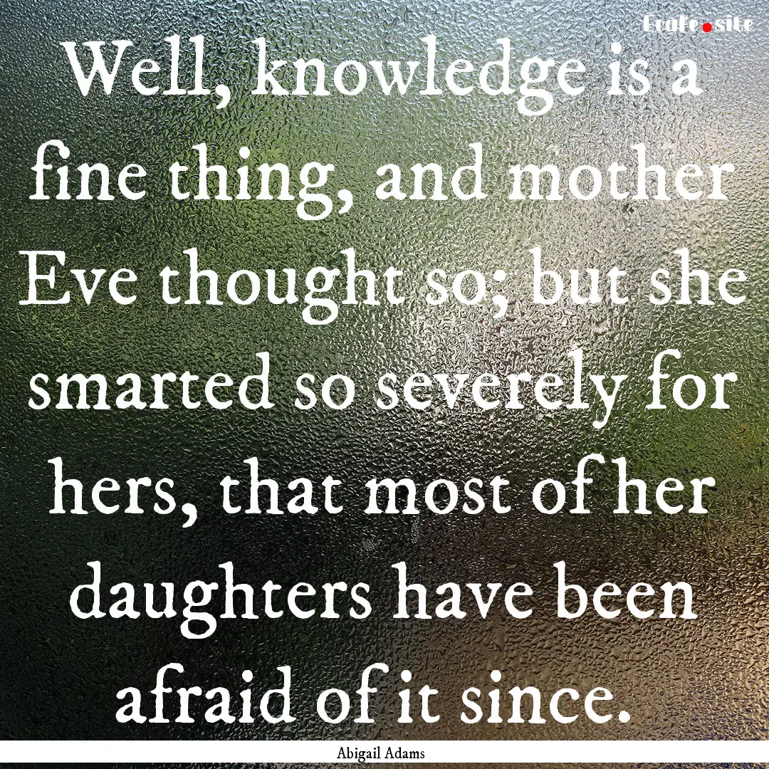 Well, knowledge is a fine thing, and mother.... : Quote by Abigail Adams