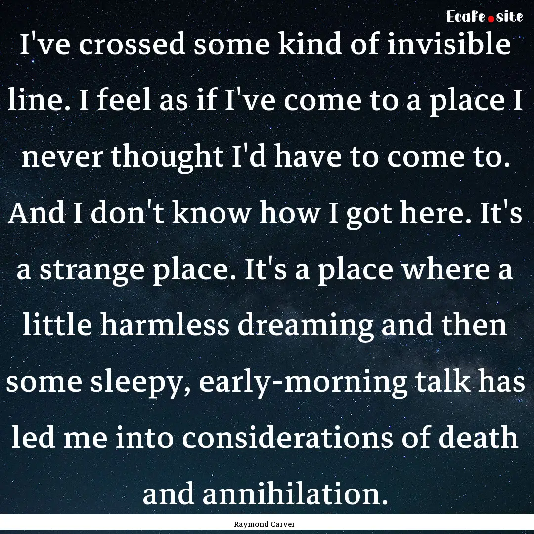 I've crossed some kind of invisible line..... : Quote by Raymond Carver