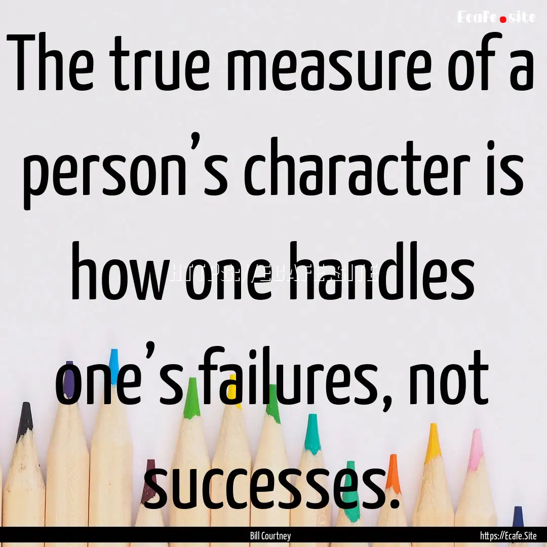 The true measure of a person’s character.... : Quote by Bill Courtney