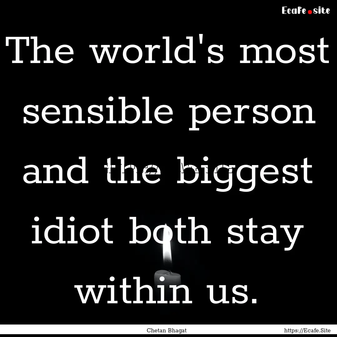 The world's most sensible person and the.... : Quote by Chetan Bhagat