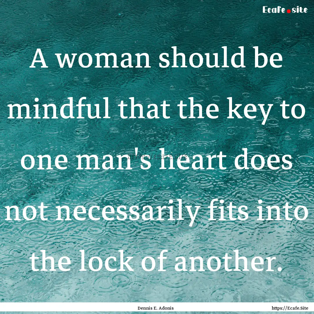 A woman should be mindful that the key to.... : Quote by Dennis E. Adonis