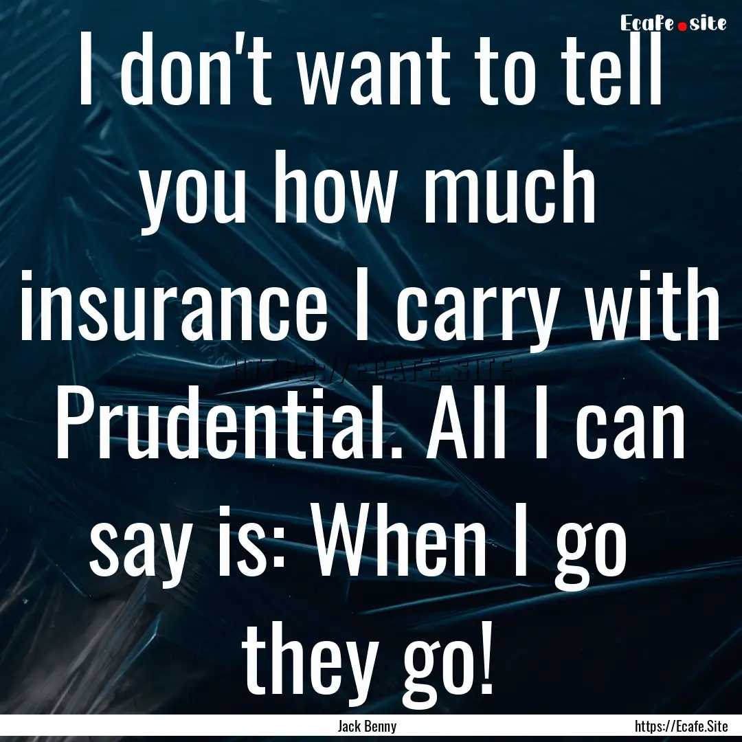 I don't want to tell you how much insurance.... : Quote by Jack Benny