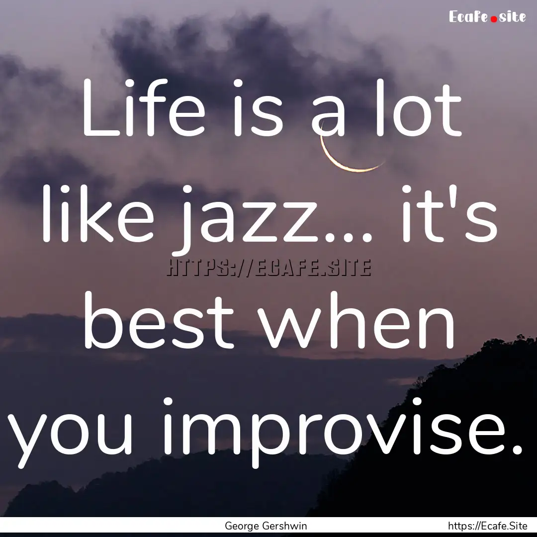 Life is a lot like jazz... it's best when.... : Quote by George Gershwin