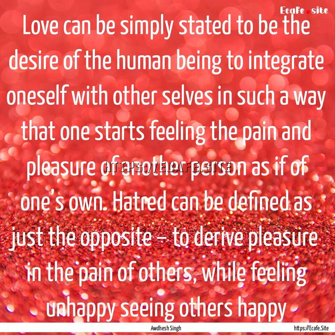 Love can be simply stated to be the desire.... : Quote by Awdhesh Singh