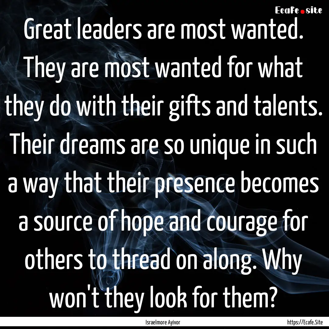 Great leaders are most wanted. They are most.... : Quote by Israelmore Ayivor