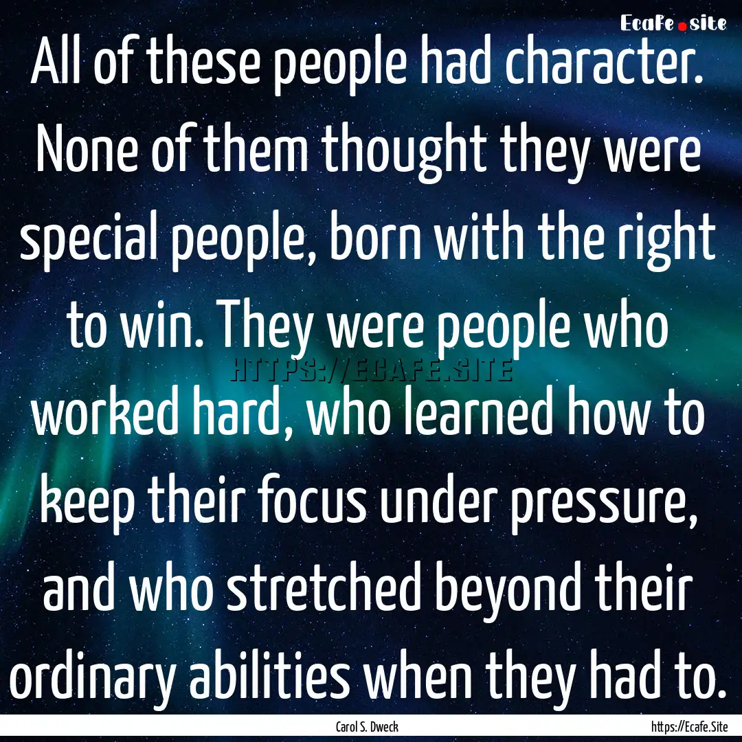 All of these people had character. None of.... : Quote by Carol S. Dweck