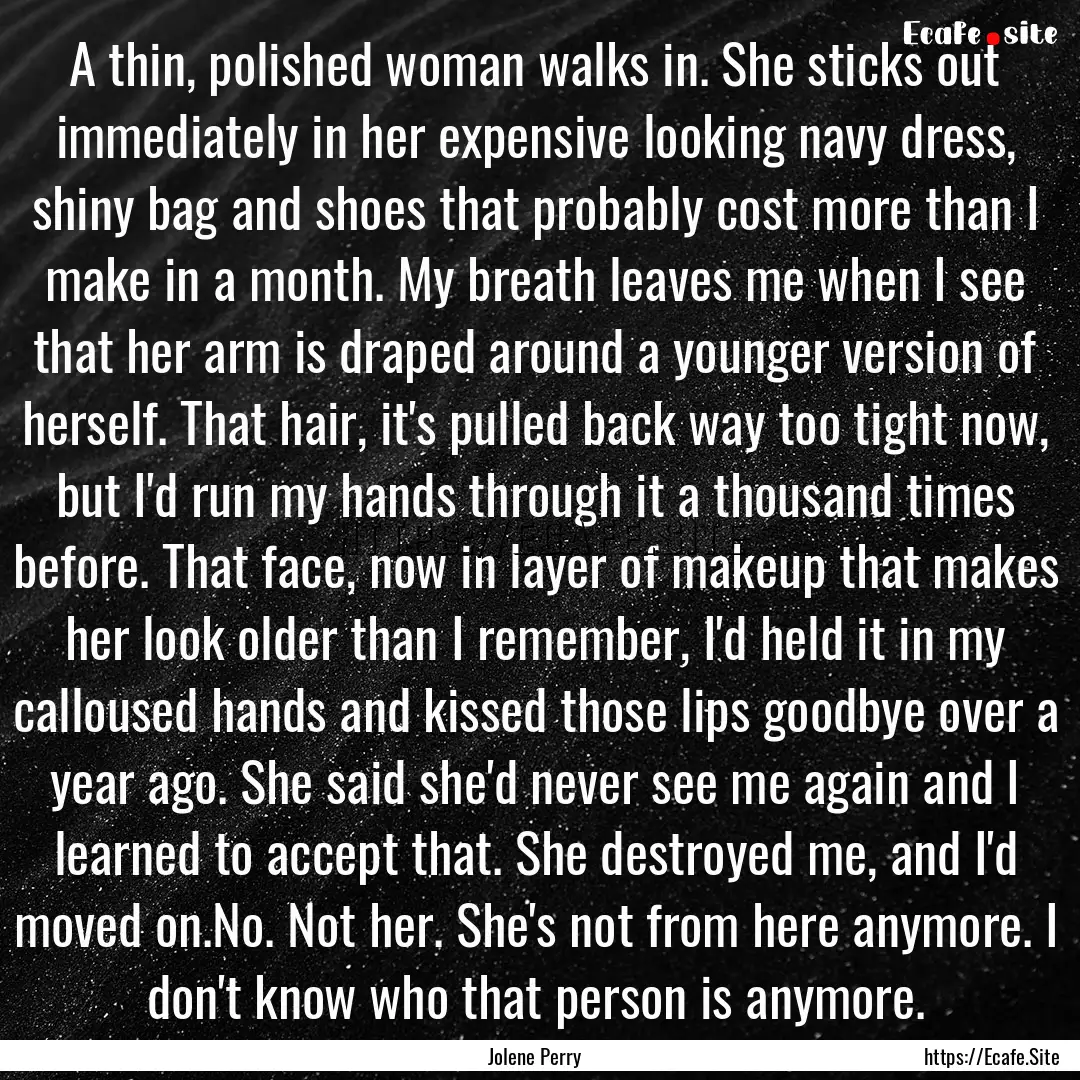 A thin, polished woman walks in. She sticks.... : Quote by Jolene Perry