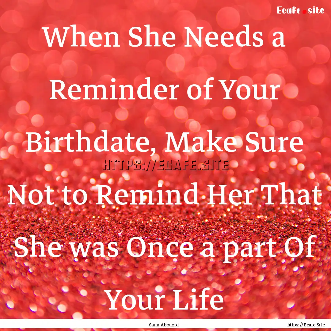 When She Needs a Reminder of Your Birthdate,.... : Quote by Sami Abouzid