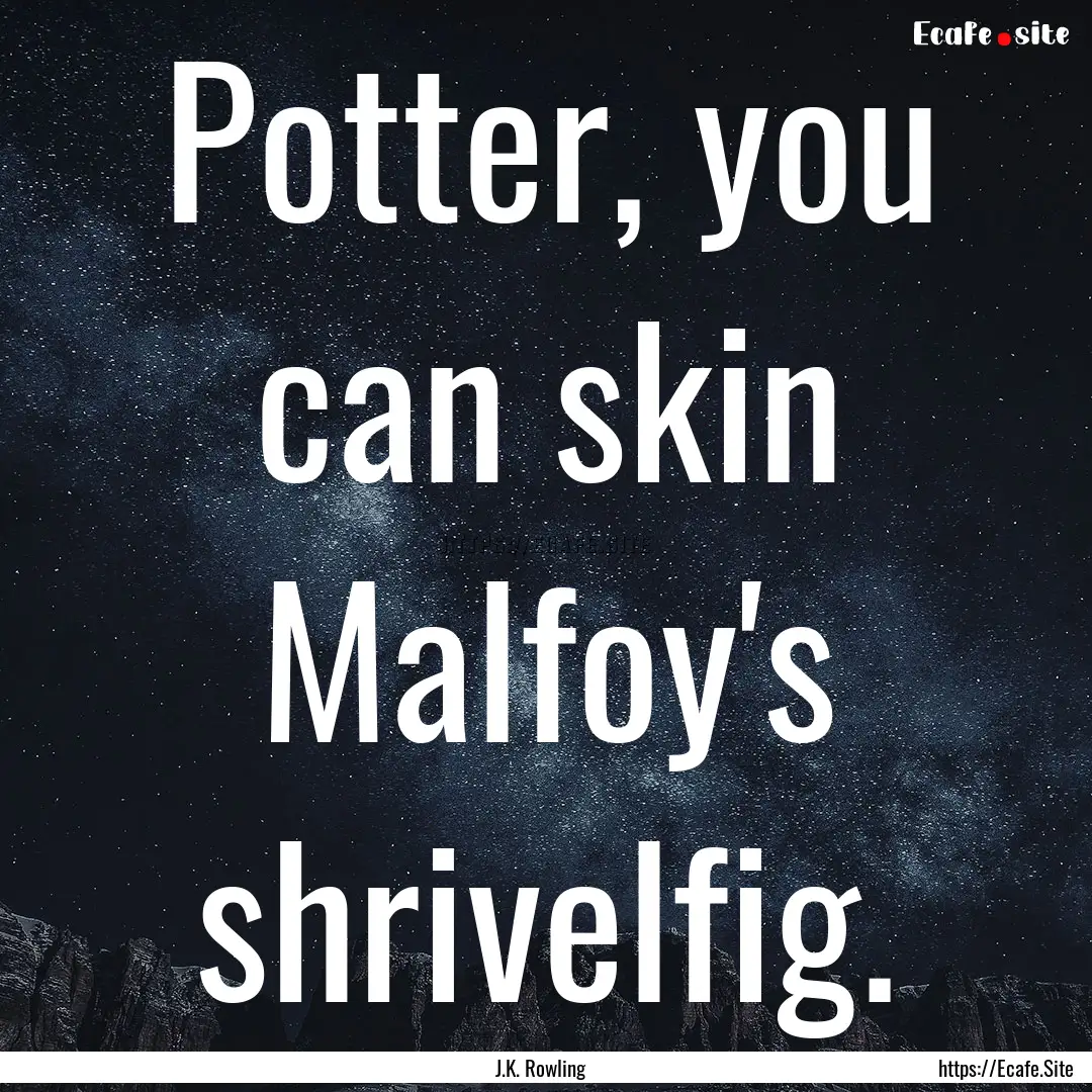 Potter, you can skin Malfoy's shrivelfig..... : Quote by J.K. Rowling