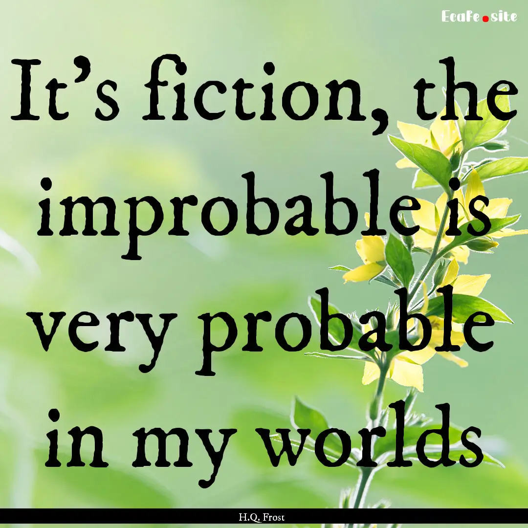 It's fiction, the improbable is very probable.... : Quote by H.Q. Frost