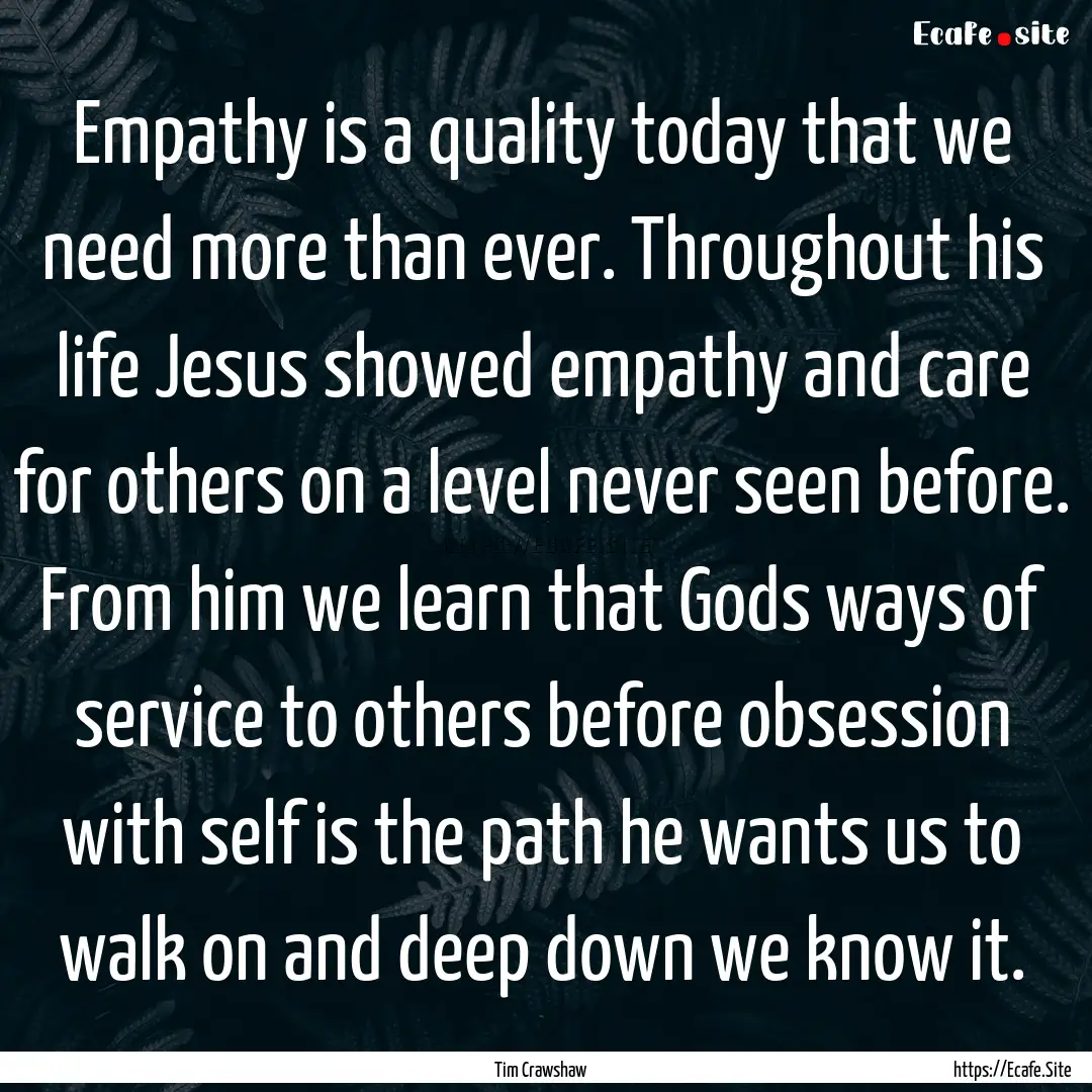 Empathy is a quality today that we need more.... : Quote by Tim Crawshaw