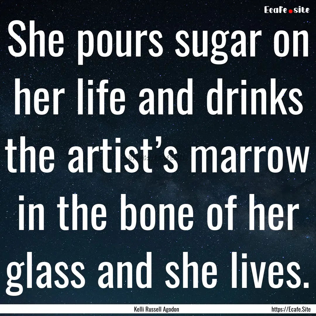 She pours sugar on her life and drinks the.... : Quote by Kelli Russell Agodon