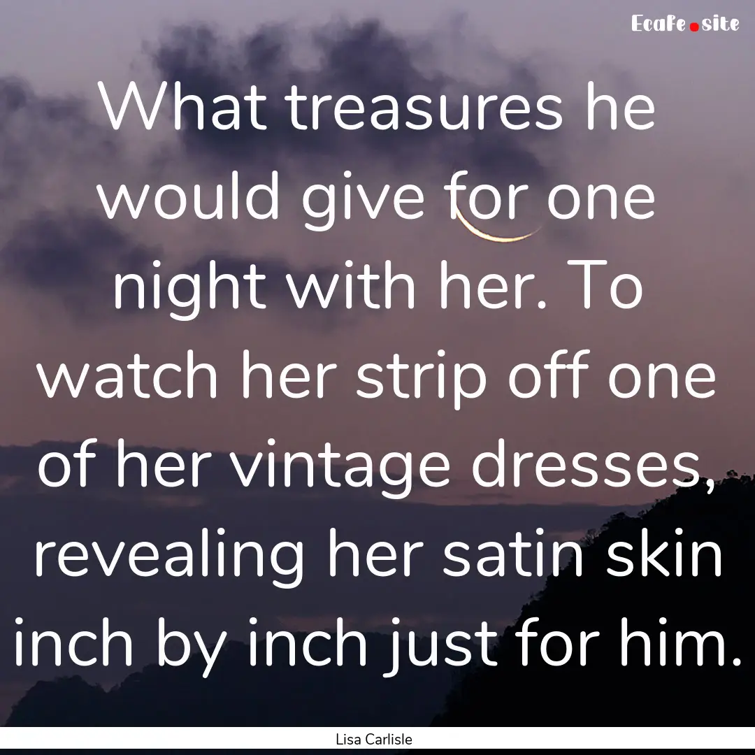 What treasures he would give for one night.... : Quote by Lisa Carlisle