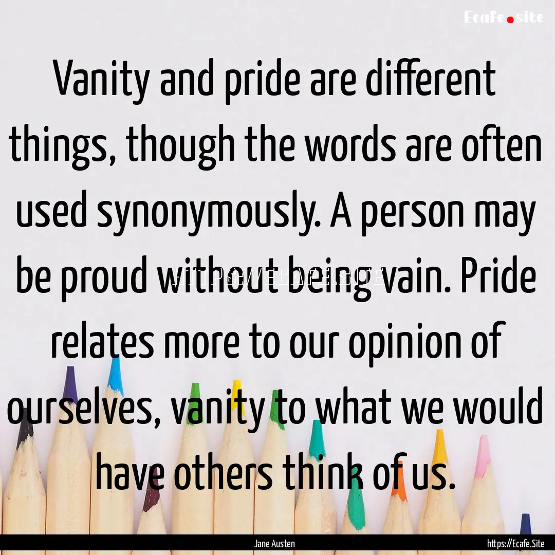 Vanity and pride are different things, though.... : Quote by Jane Austen